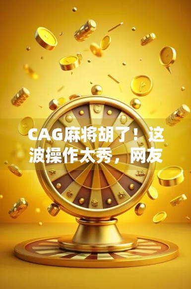 CAG麻将胡了！这波操作太秀，网友直呼稳赢！