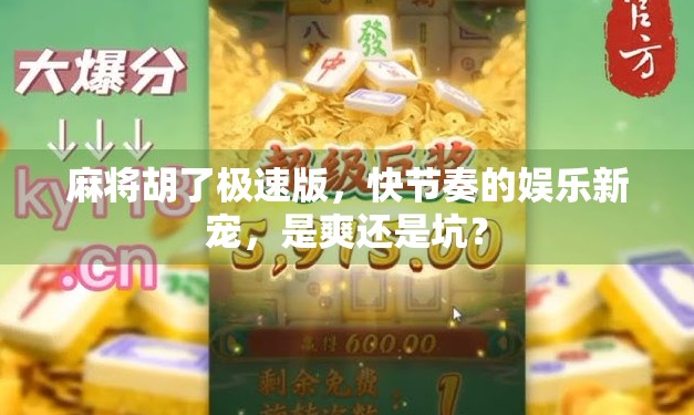 麻将胡了极速版，快节奏的娱乐新宠，是爽还是坑？