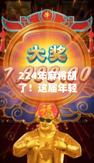 224年麻将胡了！这届年轻人玩得不是牌，是情绪价值和社交货币！