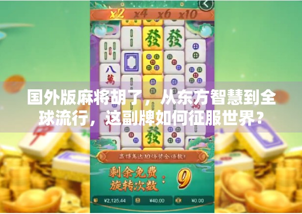 国外版麻将胡了，从东方智慧到全球流行，这副牌如何征服世界？