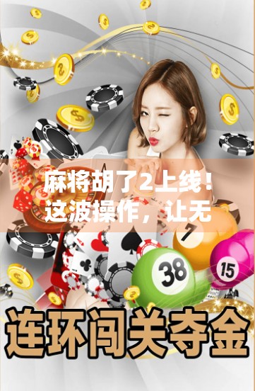 麻将胡了2上线！这波操作，让无数老玩家直呼爷青回！