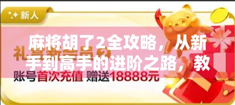 麻将胡了2全攻略,从新手到高手的进阶之路,教你轻松赢牌不翻车!