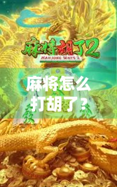 麻将怎么打胡了？新手必看！从零开始教你轻松上手胡牌技巧