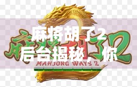 麻将胡了2后台揭秘，你以为的运气，其实是算法在操控？