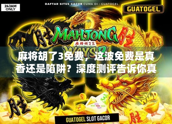 麻将胡了3免费，这波免费是真香还是陷阱？深度测评告诉你真相！