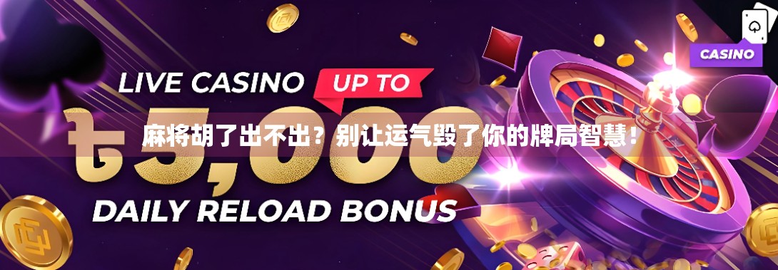 麻将胡了出不出?别让运气毁了你的牌局智慧!