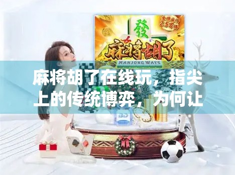麻将胡了在线玩，指尖上的传统博弈，为何让千万人停不下来？