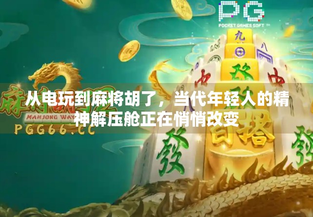 从电玩到麻将胡了,当代年轻人的精神解压舱正在悄悄改变