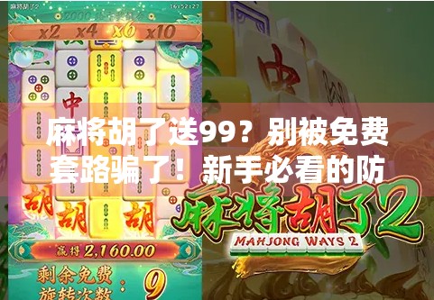 麻将胡了送99?别被免费套路骗了!新手必看的防坑指南!