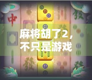 麻将胡了2，不只是游戏，更是中国式社交的活体博物馆