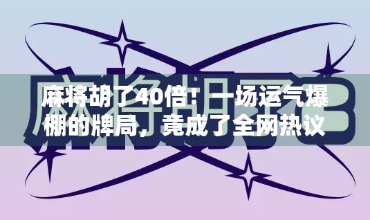 麻将胡了40倍!一场运气爆棚的牌局,竟成了全网热议的玄学奇迹?