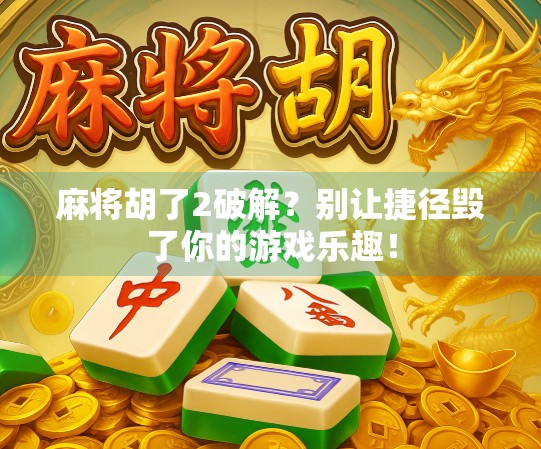 麻将胡了2破解？别让捷径毁了你的游戏乐趣！
