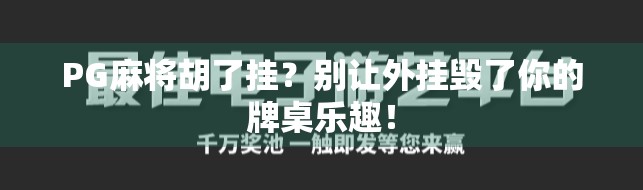 PG麻将胡了挂？别让外挂毁了你的牌桌乐趣！