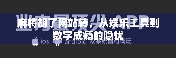 麻将胡了网站转,从娱乐工具到数字成瘾的隐忧
