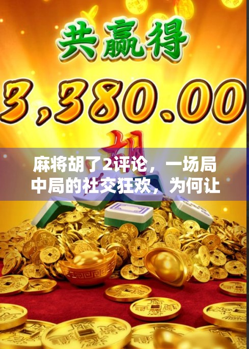 麻将胡了2评论，一场局中局的社交狂欢，为何让无数人上头？