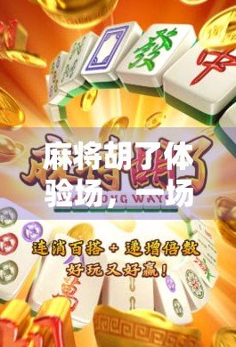 麻将胡了体验场，一场运气与策略的博弈，年轻人为何越来越爱去？