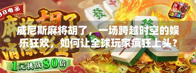 威尼斯麻将胡了,一场跨越时空的娱乐狂欢,如何让全球玩家疯狂上头?