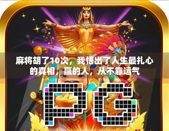 麻将胡了10次，我悟出了人生最扎心的真相，赢的人，从不靠运气