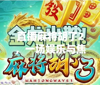 直播麻将胡了2，一场娱乐与焦虑的博弈，我们到底在看什么？