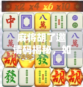 麻将胡了邀请码揭秘，如何轻松获取并提升游戏体验？