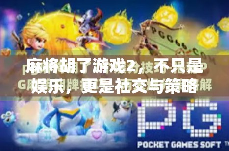 麻将胡了游戏2，不只是娱乐，更是社交与策略的完美融合