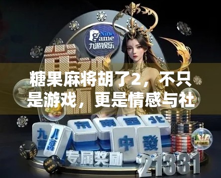 糖果麻将胡了2，不只是游戏，更是情感与社交的新大陆
