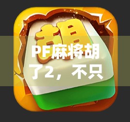 PF麻将胡了2，不只是游戏，更是一种社交密码与情感纽带