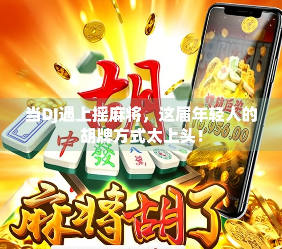当DJ遇上摇麻将，这届年轻人的胡牌方式太上头！