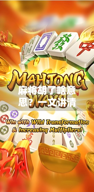 麻将胡了啥意思？一文讲清胡牌背后的玄机与文化密码！