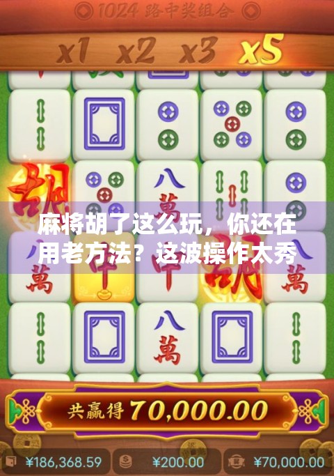 麻将胡了这么玩，你还在用老方法？这波操作太秀了！