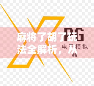 麻将了胡了玩法全解析，从新手入门到高手进阶，一文带你玩转了胡新潮流！