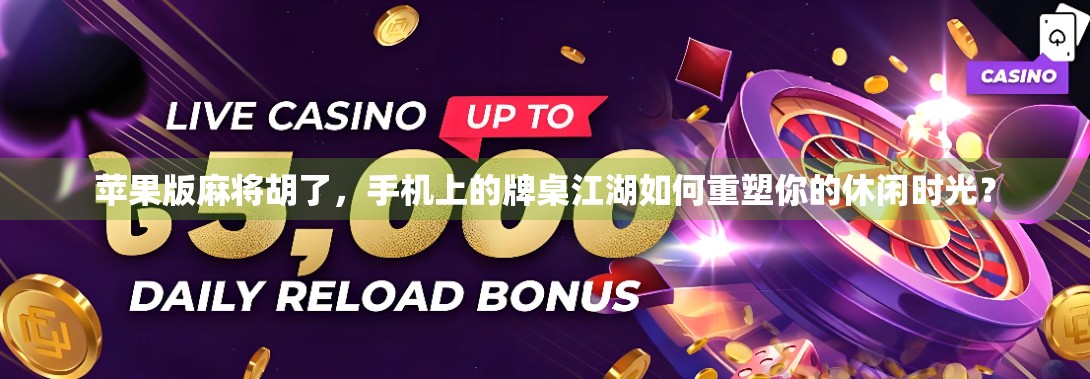 苹果版麻将胡了，手机上的牌桌江湖如何重塑你的休闲时光？