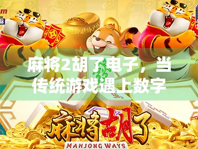 麻将2胡了电子，当传统游戏遇上数字浪潮，我们还能胡出什么新花样？
