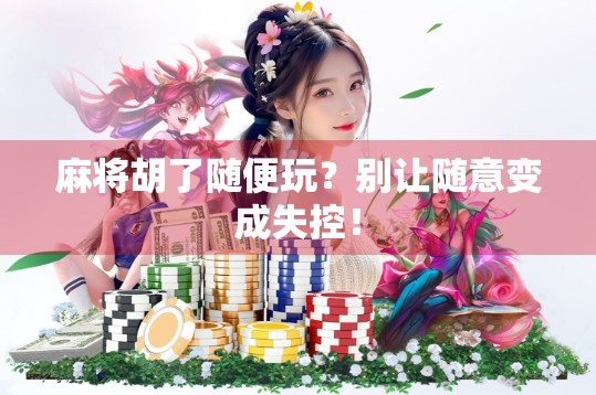 麻将胡了随便玩?别让随意变成失控!