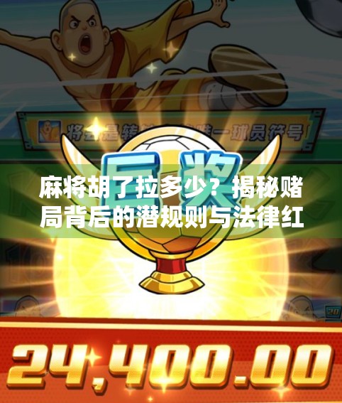 麻将胡了拉多少？揭秘赌局背后的潜规则与法律红线！