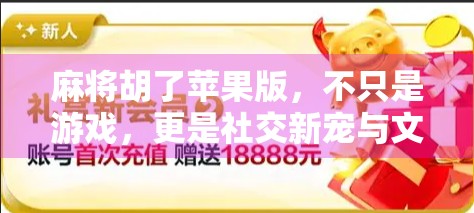 麻将胡了苹果版，不只是游戏，更是社交新宠与文化传承的数字桥梁