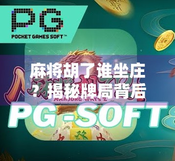 麻将胡了谁坐庄?揭秘牌局背后的权力游戏与社交密码