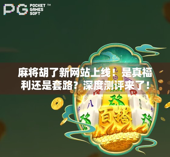 麻将胡了新网站上线！是真福利还是套路？深度测评来了！