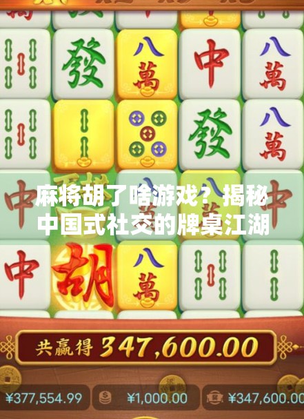 麻将胡了啥游戏？揭秘中国式社交的牌桌江湖
