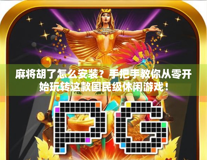 麻将胡了怎么安装？手把手教你从零开始玩转这款国民级休闲游戏！