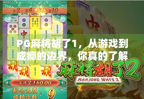 PG麻将胡了1，从游戏到成瘾的边界，你真的了解它吗？