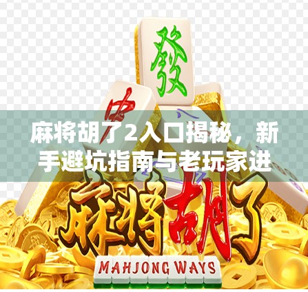 麻将胡了2入口揭秘，新手避坑指南与老玩家进阶秘籍全解析！