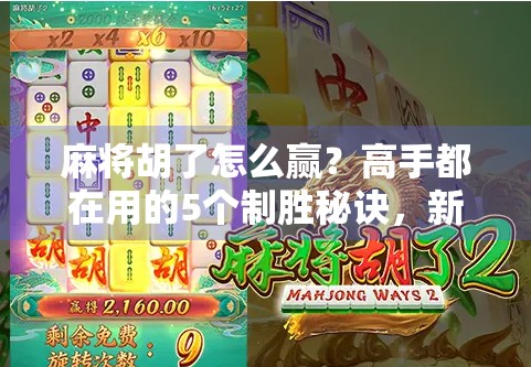 麻将胡了怎么赢？高手都在用的5个制胜秘诀，新手也能秒变牌神！