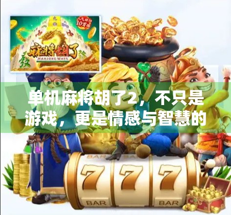 单机麻将胡了2,不只是游戏,更是情感与智慧的沉浸式体验