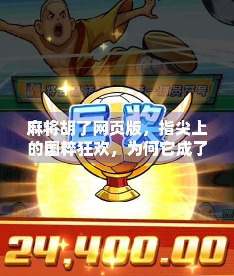 麻将胡了网页版,指尖上的国粹狂欢,为何它成了当代人的数字解压神器? 麻将胡了网页版,指尖上的国粹狂欢,为何它成了当代人的数字解压神器?