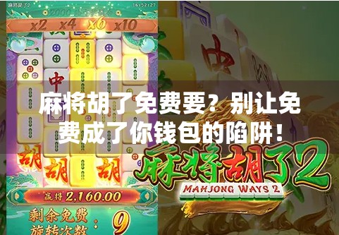 麻将胡了免费要？别让免费成了你钱包的陷阱！