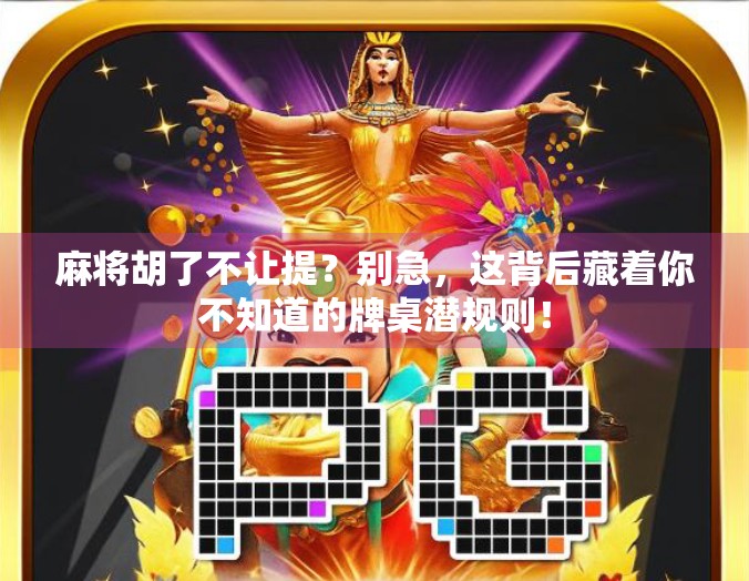 麻将胡了不让提？别急，这背后藏着你不知道的牌桌潜规则！