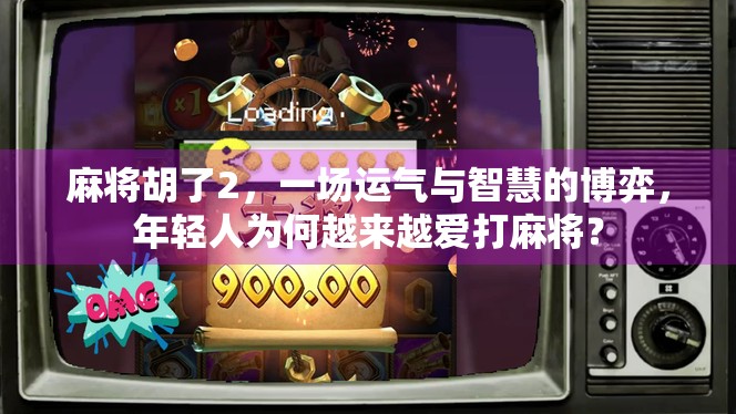 麻将胡了2，一场运气与智慧的博弈，年轻人为何越来越爱打麻将？