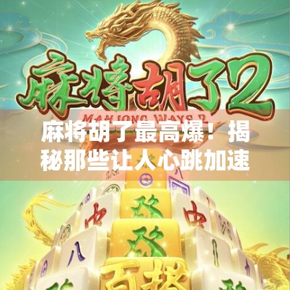 麻将胡了最高爆！揭秘那些让人心跳加速的瞬间，从惊险到狂喜的极致体验