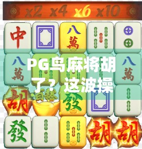 PG鸟麻将胡了?这波操作太秀了!揭秘麻将胡了背后的流量密码与情绪共振 PG鸟麻将胡了?这波操作太秀了!揭秘麻将胡了背后的流量密码与情绪共振